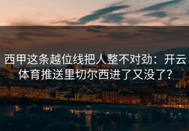 西甲这条越位线把人整不对劲：开云体育推送里切尔西进了又没了？