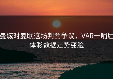 曼城对曼联这场判罚争议，VAR一哨后体彩数据走势变脸