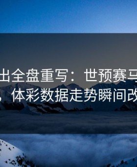 红牌一出全盘重写：世预赛马赛被打乱，体彩数据走势瞬间改道