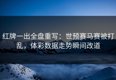 红牌一出全盘重写：世预赛马赛被打乱，体彩数据走势瞬间改道
