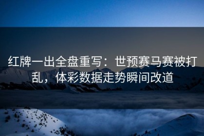 红牌一出全盘重写：世预赛马赛被打乱，体彩数据走势瞬间改道