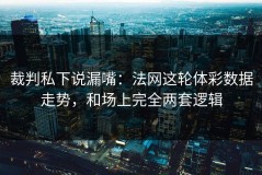 裁判私下说漏嘴：法网这轮体彩数据走势，和场上完全两套逻辑