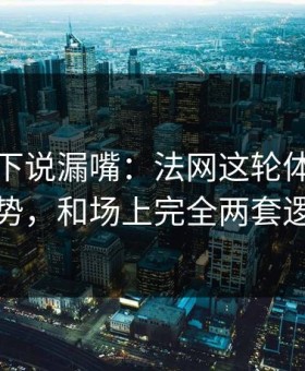 裁判私下说漏嘴：法网这轮体彩数据走势，和场上完全两套逻辑