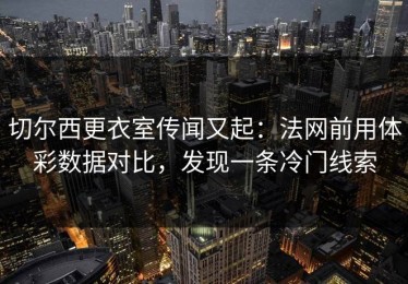 切尔西更衣室传闻又起：法网前用体彩数据对比，发现一条冷门线索