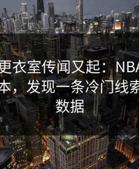 阿根廷更衣室传闻又起：NBA前翻出隐藏样本，发现一条冷门线索，体彩数据