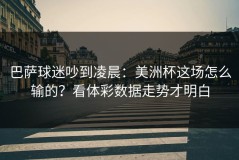 巴萨球迷吵到凌晨：美洲杯这场怎么输的？看体彩数据走势才明白