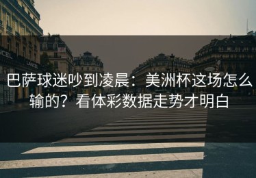 巴萨球迷吵到凌晨：美洲杯这场怎么输的？看体彩数据走势才明白