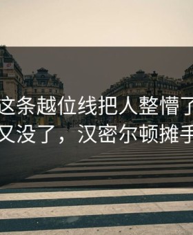 国王杯这条越位线把人整懵了：巴西队进了又没了，汉密尔顿摊手到最后