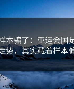 别被小样本骗了：亚运会国足体彩数据走势，其实藏着样本偏差
