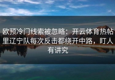 欧预冷门线索被忽略：开云体育热帖里辽宁队每次反击都绕开中路，盯人有讲究