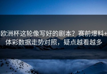 欧洲杯这轮像写好的剧本？赛前爆料+体彩数据走势对照，疑点越看越多
