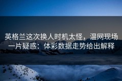 英格兰这次换人时机太怪，温网现场一片疑惑：体彩数据走势给出解释