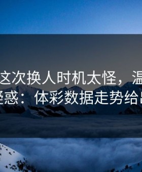 英格兰这次换人时机太怪，温网现场一片疑惑：体彩数据走势给出解释