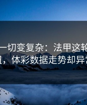 雨战把一切变复杂：法甲这轮巴萨踢得别扭，体彩数据走势却异常坚定