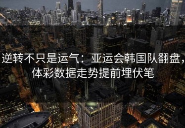 逆转不只是运气：亚运会韩国队翻盘，体彩数据走势提前埋伏笔