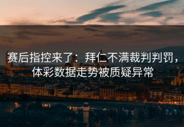 赛后指控来了：拜仁不满裁判判罚，体彩数据走势被质疑异常