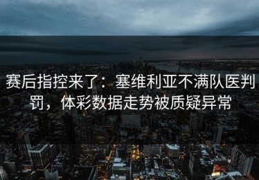 赛后指控来了：塞维利亚不满队医判罚，体彩数据走势被质疑异常