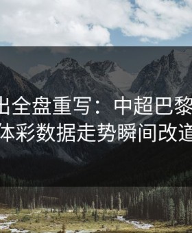 红牌一出全盘重写：中超巴黎被打乱，体彩数据走势瞬间改道