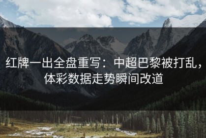 红牌一出全盘重写：中超巴黎被打乱，体彩数据走势瞬间改道