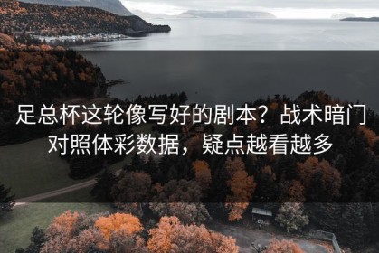 足总杯这轮像写好的剧本？战术暗门对照体彩数据，疑点越看越多