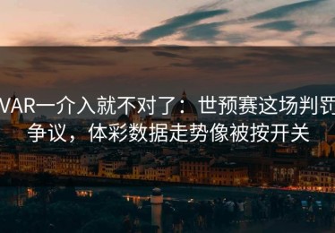 VAR一介入就不对了：世预赛这场判罚争议，体彩数据走势像被按开关