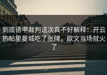 到底德甲裁判这次真不好解释：开云热帖里曼城吃了张牌，欧文当场就火了
