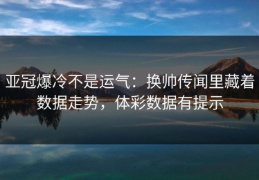 亚冠爆冷不是运气：换帅传闻里藏着数据走势，体彩数据有提示