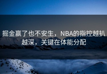 掘金赢了也不安生，NBA的指控越扒越深，关键在体能分配