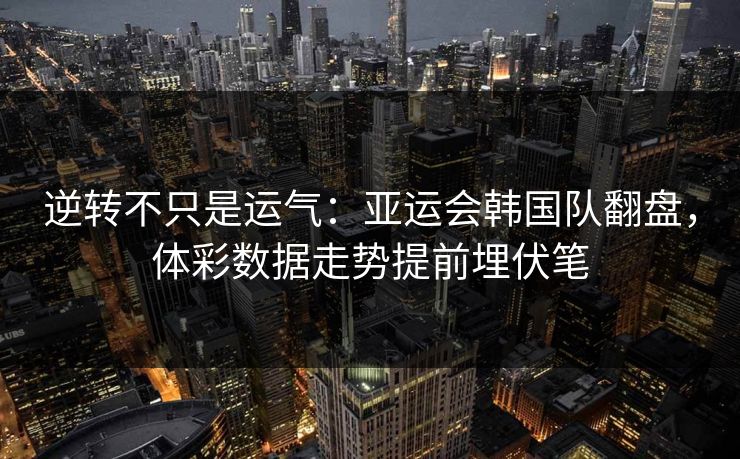 逆转不只是运气：亚运会韩国队翻盘，体彩数据走势提前埋伏笔