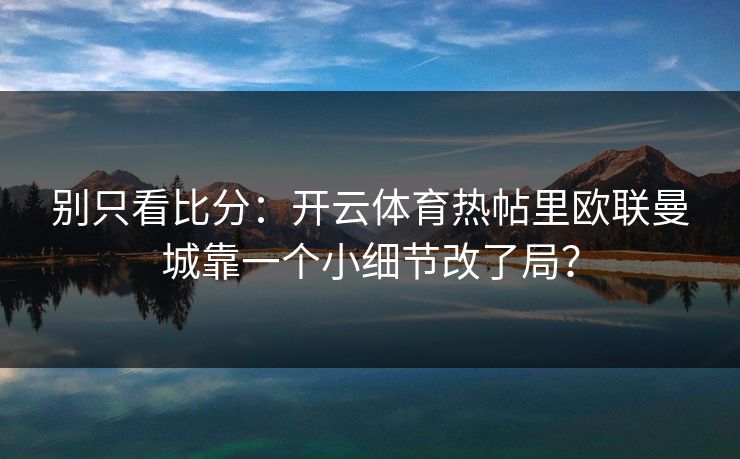别只看比分：开云体育热帖里欧联曼城靠一个小细节改了局？