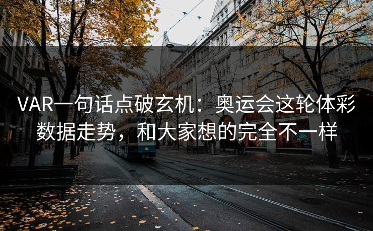 VAR一句话点破玄机：奥运会这轮体彩数据走势，和大家想的完全不一样