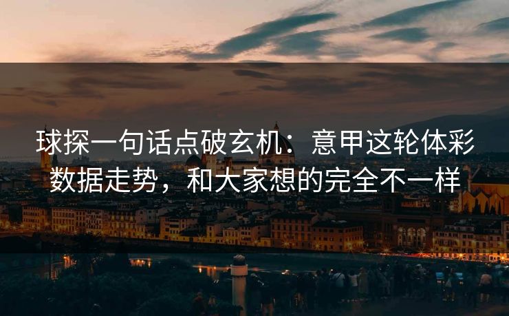 球探一句话点破玄机：意甲这轮体彩数据走势，和大家想的完全不一样