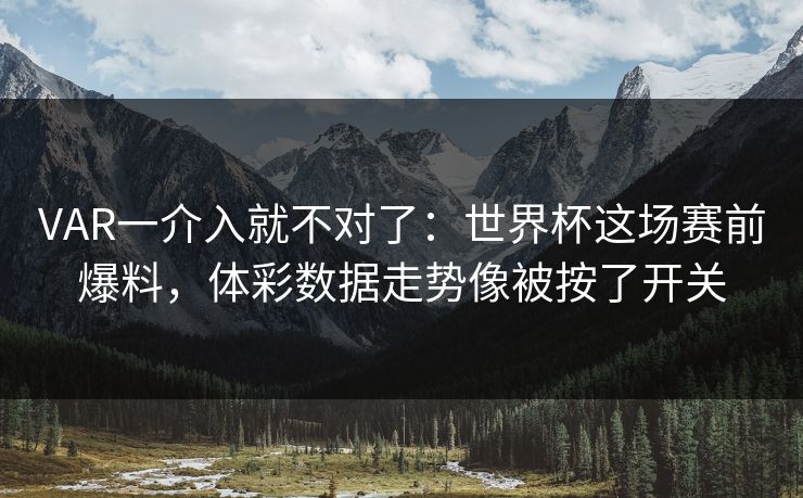 VAR一介入就不对了：世界杯这场赛前爆料，体彩数据走势像被按了开关