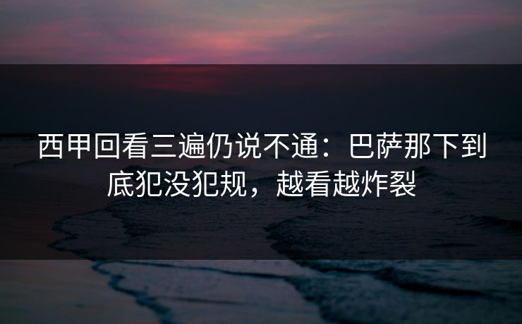 西甲回看三遍仍说不通：巴萨那下到底犯没犯规，越看越炸裂