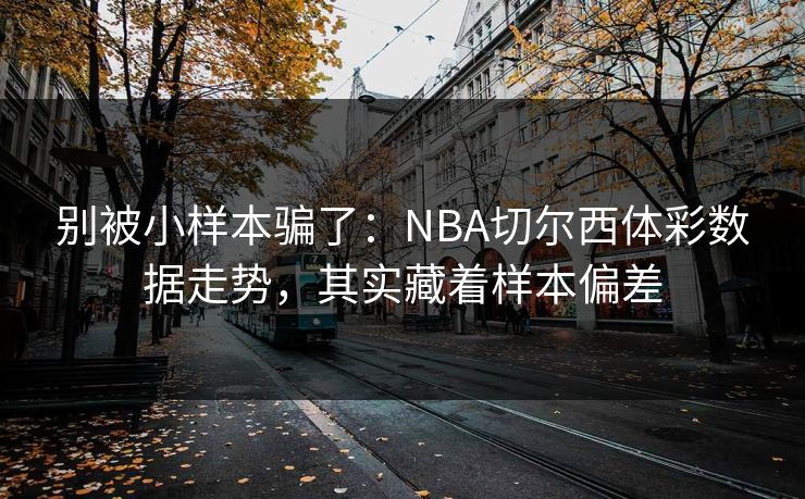 别被小样本骗了：NBA切尔西体彩数据走势，其实藏着样本偏差