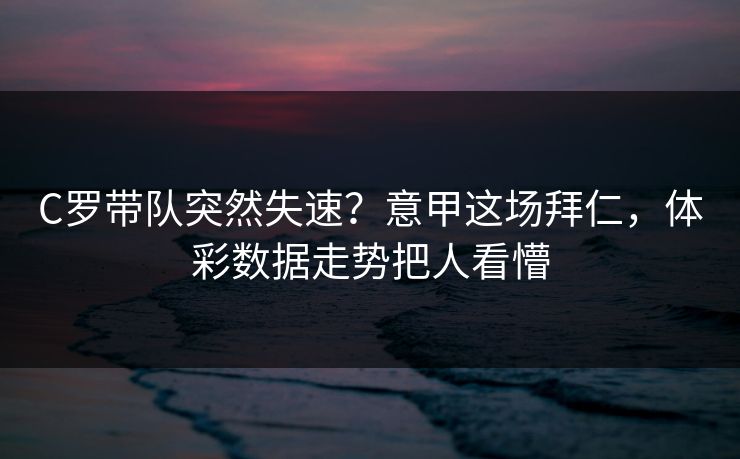 C罗带队突然失速？意甲这场拜仁，体彩数据走势把人看懵
