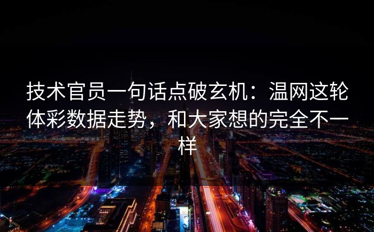 技术官员一句话点破玄机：温网这轮体彩数据走势，和大家想的完全不一样