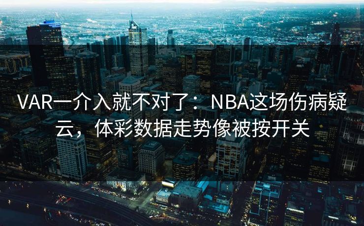 VAR一介入就不对了：NBA这场伤病疑云，体彩数据走势像被按开关