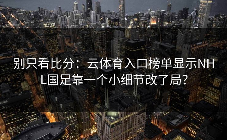 别只看比分：云体育入口榜单显示NHL国足靠一个小细节改了局？