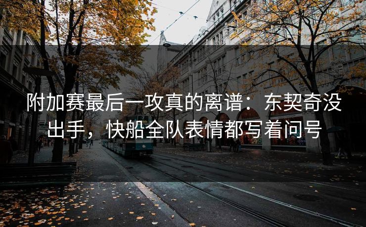 附加赛最后一攻真的离谱：东契奇没出手，快船全队表情都写着问号