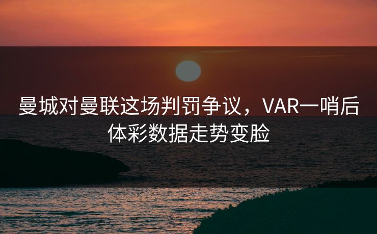 曼城对曼联这场判罚争议，VAR一哨后体彩数据走势变脸