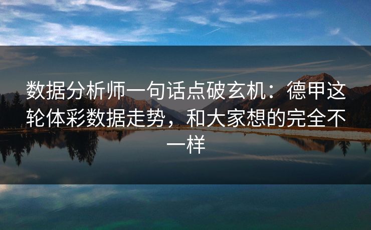数据分析师一句话点破玄机：德甲这轮体彩数据走势，和大家想的完全不一样