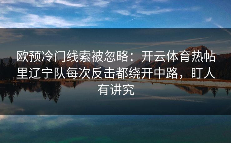 欧预冷门线索被忽略：开云体育热帖里辽宁队每次反击都绕开中路，盯人有讲究