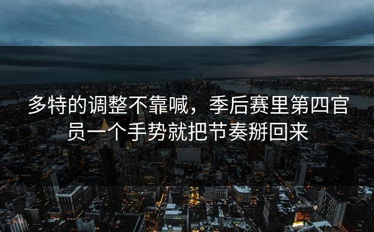 多特的调整不靠喊，季后赛里第四官员一个手势就把节奏掰回来