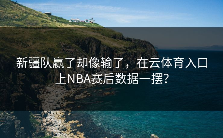 新疆队赢了却像输了，在云体育入口上NBA赛后数据一摆？