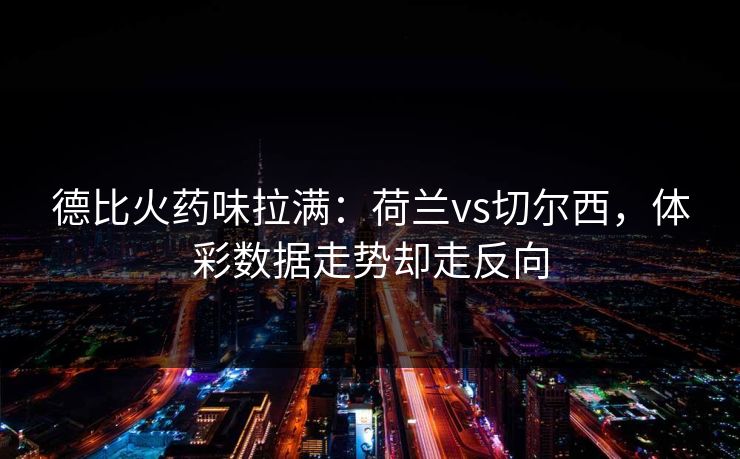 德比火药味拉满：荷兰vs切尔西，体彩数据走势却走反向