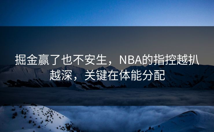 掘金赢了也不安生，NBA的指控越扒越深，关键在体能分配