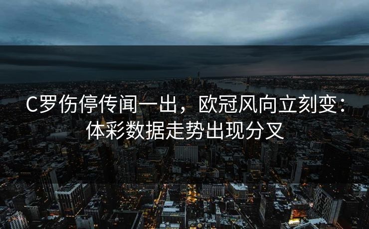 C罗伤停传闻一出，欧冠风向立刻变：体彩数据走势出现分叉