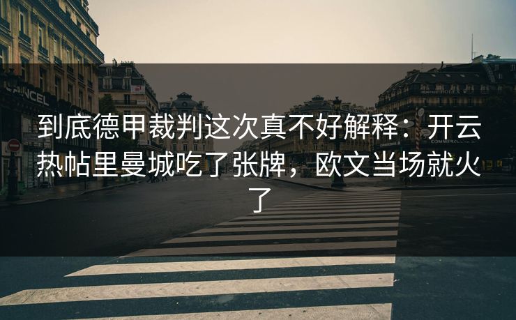 到底德甲裁判这次真不好解释：开云热帖里曼城吃了张牌，欧文当场就火了