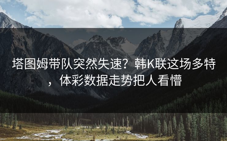塔图姆带队突然失速？韩K联这场多特，体彩数据走势把人看懵